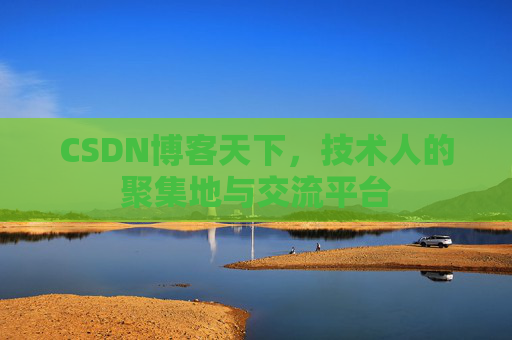 CSDN博客天下,技术人的聚集地与交流平台